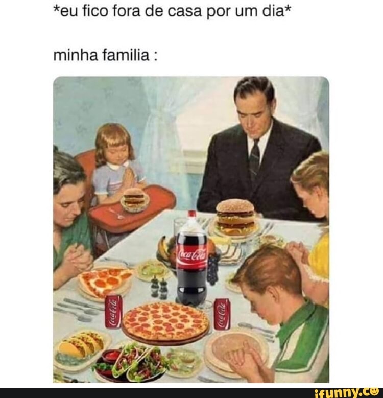 *eu fico fora de casa por um dia*
minha familia :