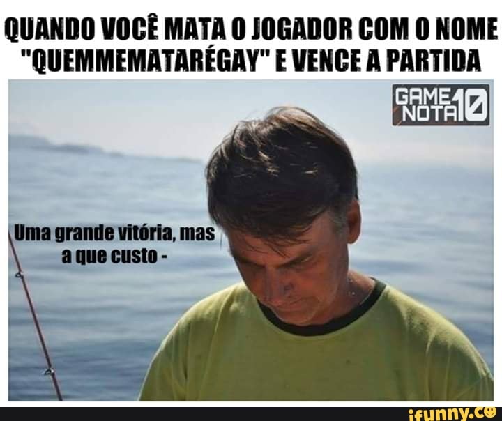 QUANDO VOCÊ MATA O JOGADOR COM O NOME
"QUEMMEMATARÉGAY" E VENCE À PARTIDA
NOTA
