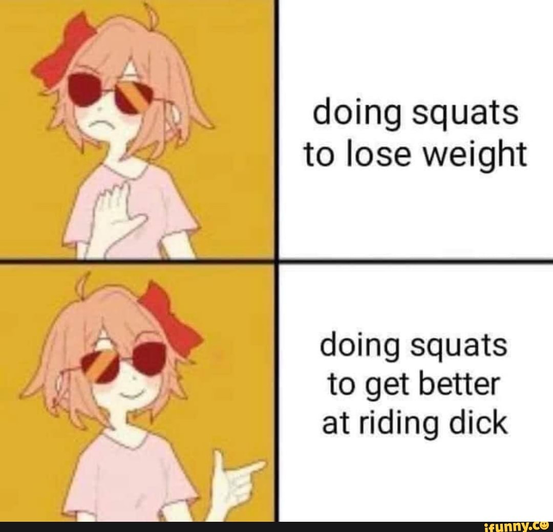 Doing squats to lose weight doing squats to get better at riding dick -  iFunny