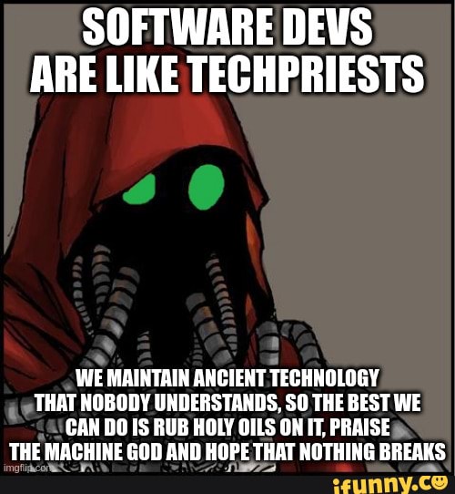 SOFTWARE DEVS ARE LIKE TECHPRIESTS WE MAINTAIN ANCIENT TECHNOLOGY THAT ...