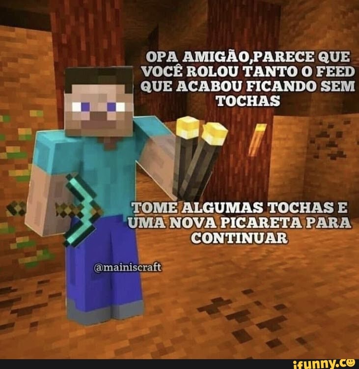 OPA AMIGÃO,PARECE QUE VOCÊ ROLOU TANTO O FEED I QUE ACABOU FICANDO SEM TOCHAS
TOCHAS E
UMA NOVA PICARETA PARA
(amainiscraft