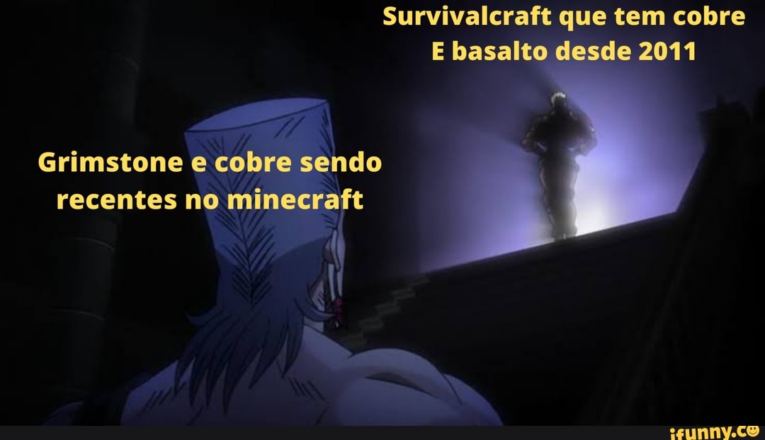 Survivalcraft que tem cobre
E basalto desde 2011
es
Grimstone e cobre sendo
recentes no minecraft