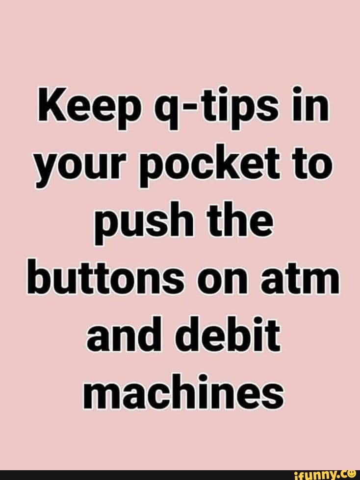 Keep q-tips in
your pocket to
push the
buttons on atm
and debit
machines