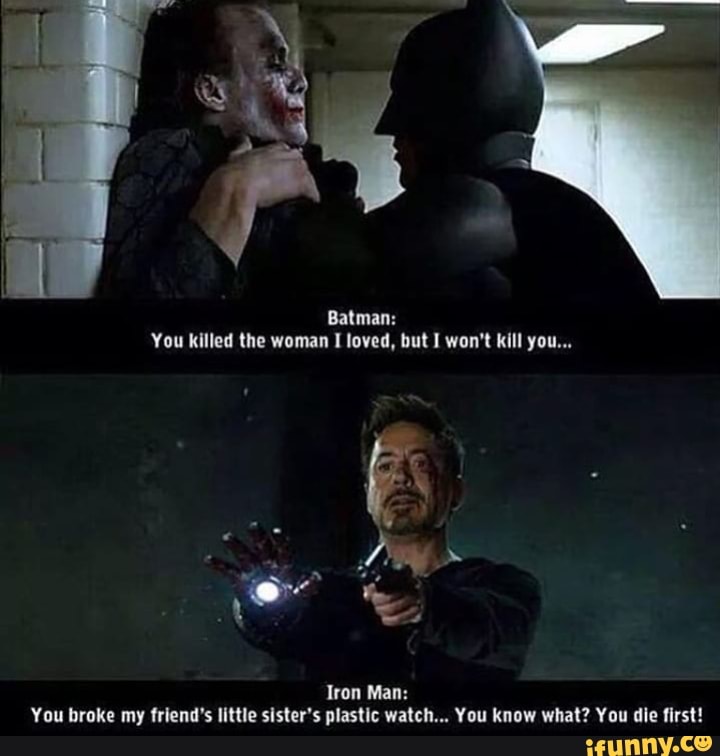 Batman:
You killed the woman I loved, but I won't kill you...
Iron Man:
You broke my friend's little sister's plastic watch... You know what? You die first!