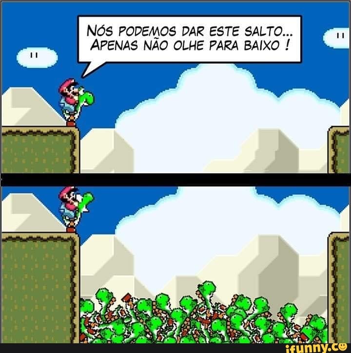 Nós PODEMOS DAR ESTE SALTO...
APENAS NÃO OLHE PARA BAIXO !
