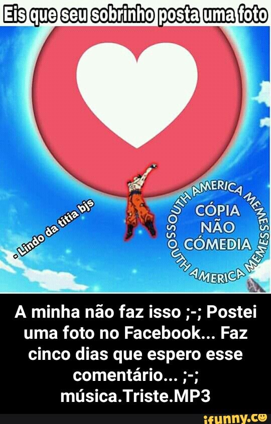 A minha não faz isso Postei
uma foto no Facebook... Faz
cinco dias que espero esse
música. Triste. MP3 - A minha não faz isso ;-; Postei uma foto no Facebook... Faz cinco dias que espero esse comentário... ;-; música.Triste.MP3