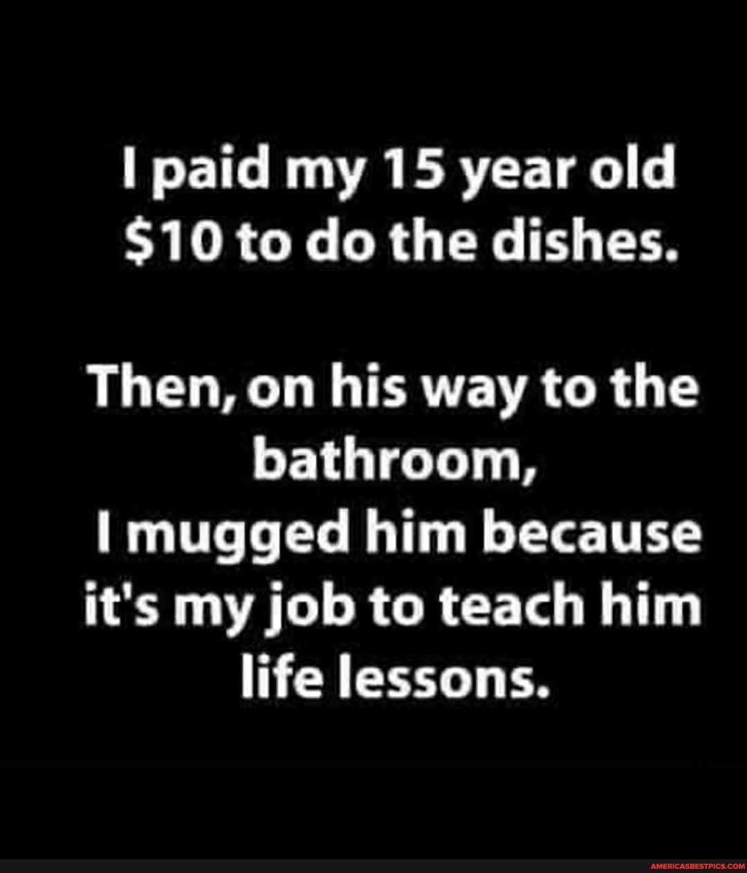 I paid my 15 year old 10 to do the dishes. Then, on his way to the