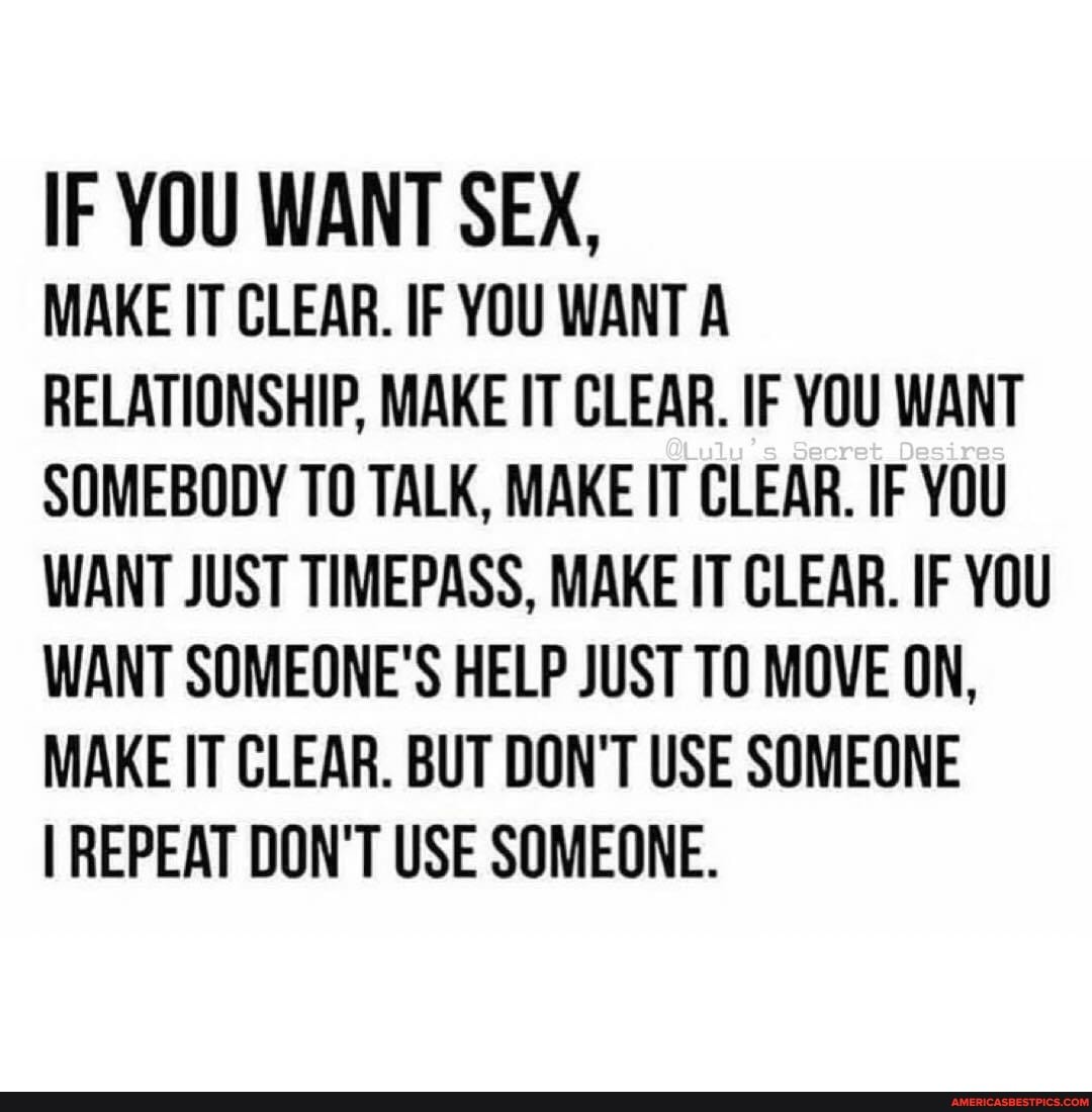 IF YOU WANT SEX, MAKE IT CLEAR. IF YOU WANT A RELATIONSHIP, MAKE IT CLEAR.  IF