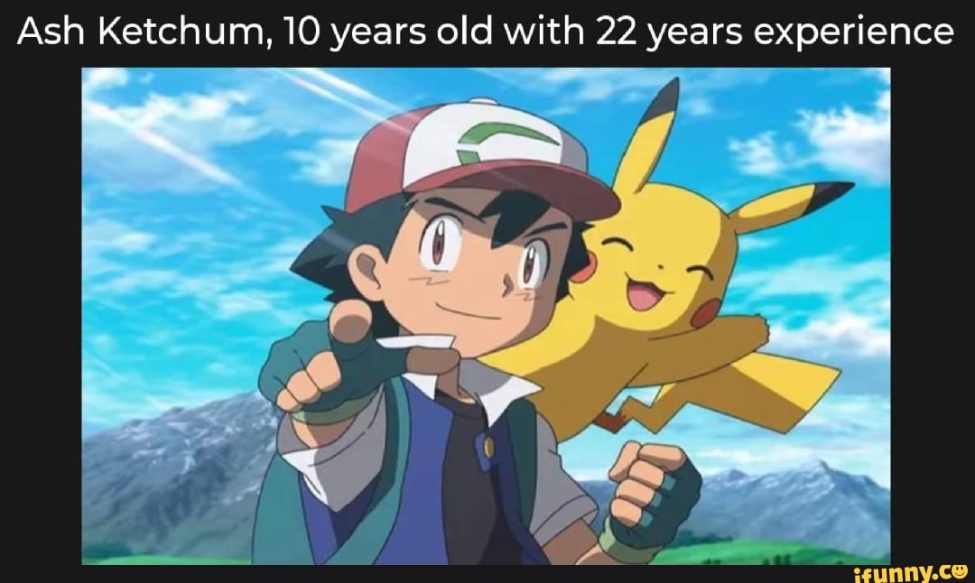 Ash Ketchum, 10 years old with 22 years experience - iFunny