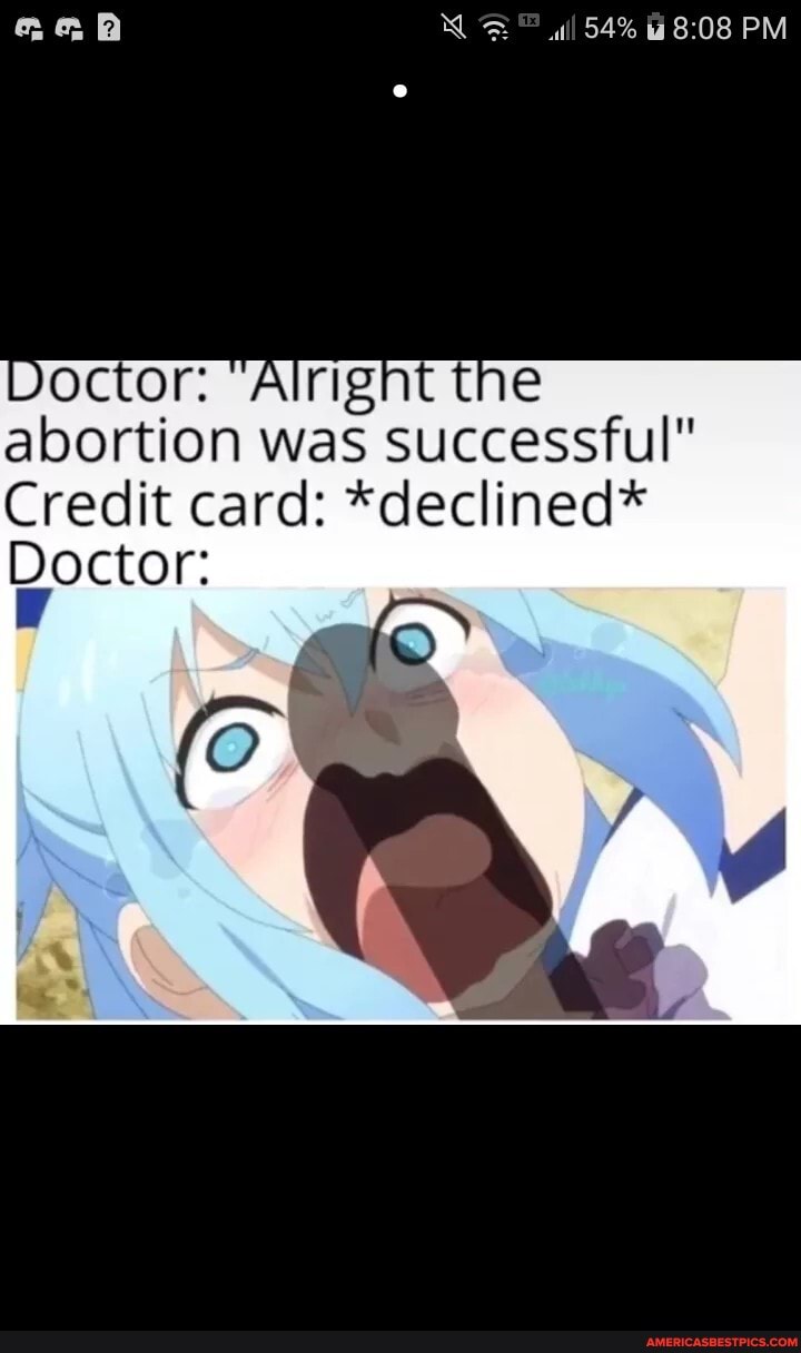 ll 54% PM
Doctor: rig the abortion was successful"
Credit card: *declined*
Doctor: