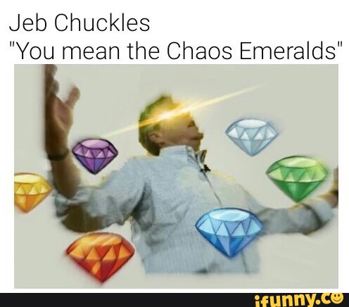 Jeb Chuckles You Mean The Chaos Emeralds