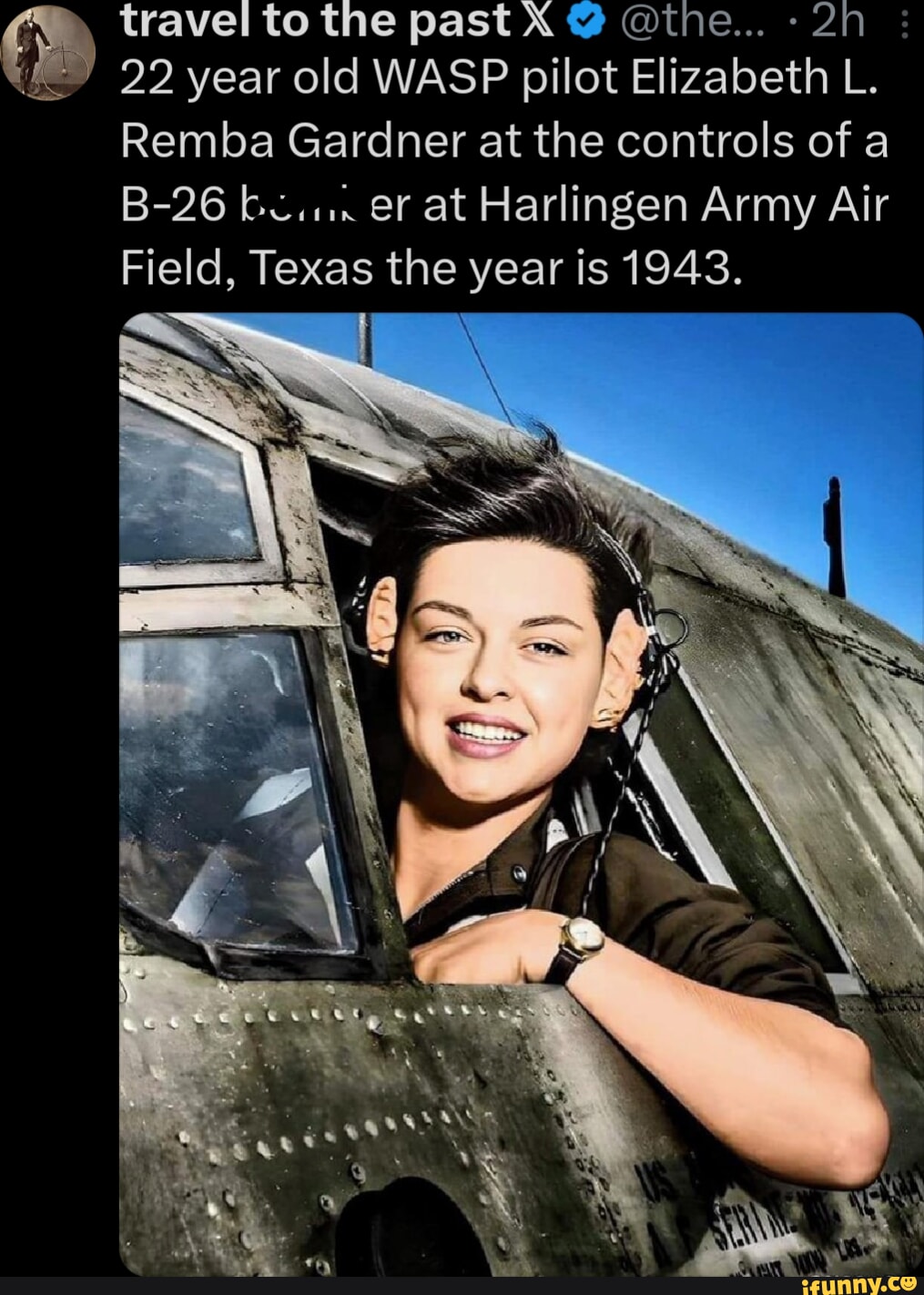 Travel to the past X @the... 22 year old WASP pilot Elizabeth L. Remba  Gardner at the controls of a B-26 er at Harlingen Army Air Field, Texas the  year is 1943. - iFunny