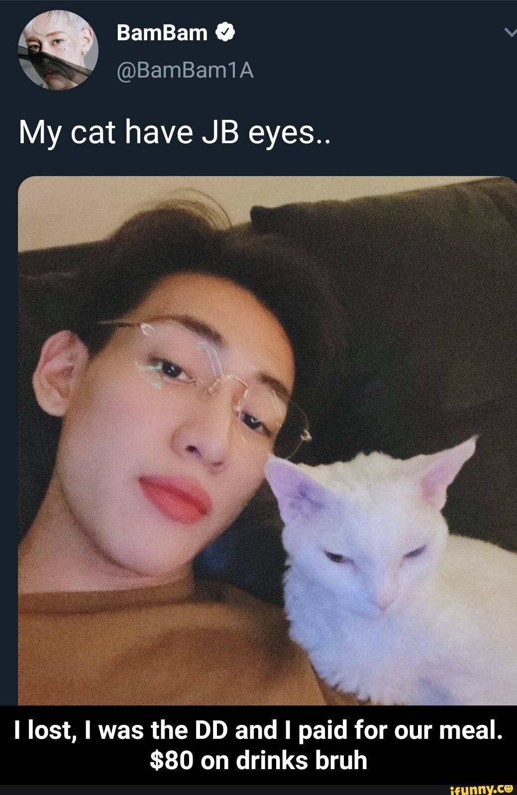 BamBam
My cat have JB eyes..
lost, was the DD and I paid for our meal.
$80 on drinks bruh - I lost, I was the DD and I paid for our meal. $80 on drinks bruh