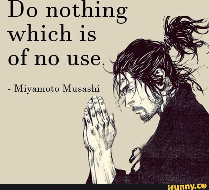 Do nothing which is of mo use Miyamoto Musashi - iFunny