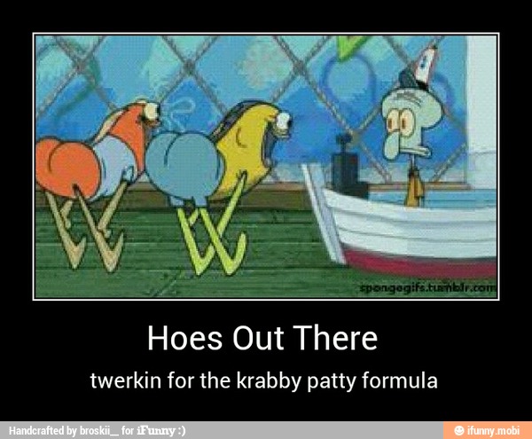 Hoes Out There
twerkin for the krabby patty formula - Hoes Out There
twerkin for the krabby patty formula