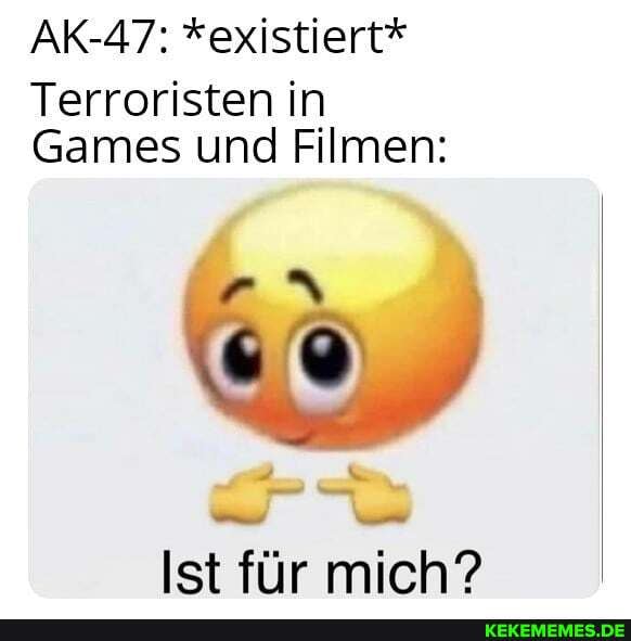 AK-47: *existiert*
Terroristen in in
Games und Filmen:
Ist für mich?