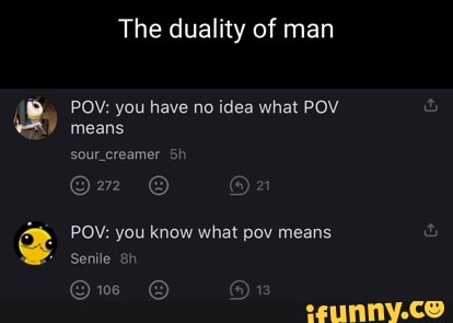 The Duality Of Man Pov You Have No Idea What Pov Means Sour Creamer Or Pov You Know What Pov Means Senile