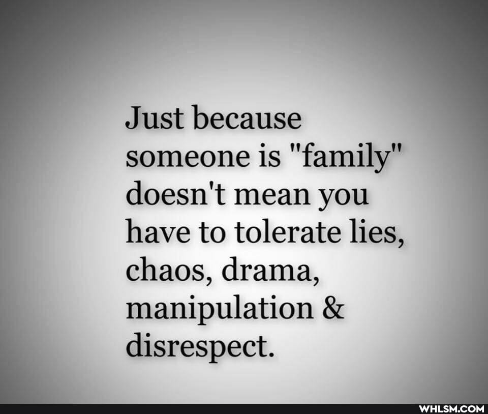 Just because someone is "family" doesn't mean you
have to tolerate lies, chaos, drama, manipulation & disrespect.