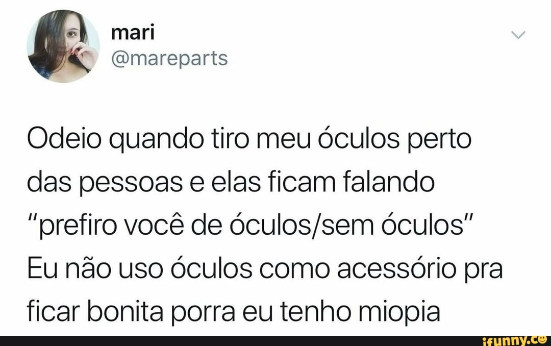 Odeio quando tiro meu óculos perto
das pessoas e elas ficam falando
"prefiro você de óculos/sem óculos"
Eu não uso óculos como acessório pra
ficar bonita porra eu tenho miopia
