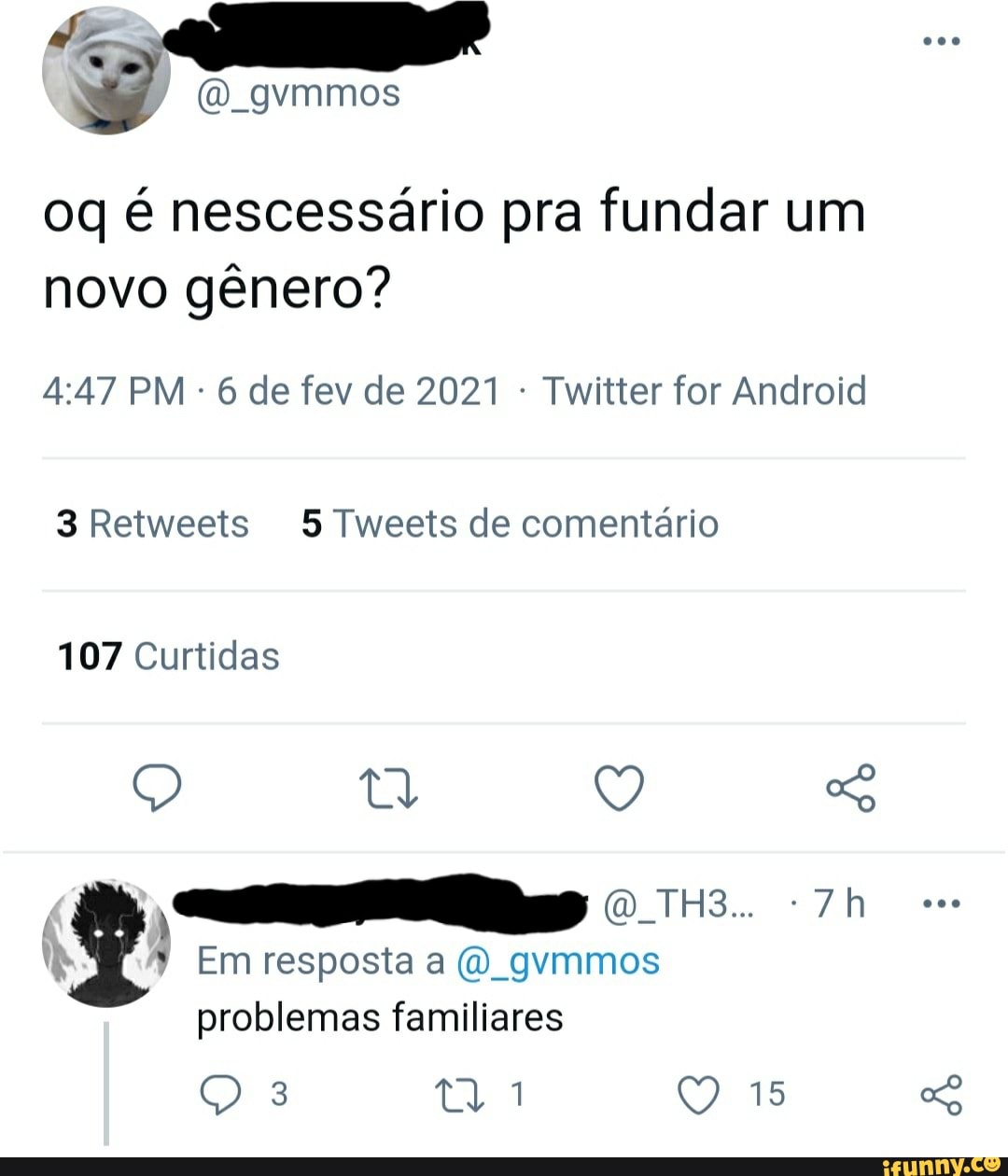 oq é nescessário pra fundar um novo gênero?
PM 6 de fev de 2021 : Twitter for Android
3 Retweets 5 Tweets de comentário
107 Curtidas
Em resposta a (O). gymmos problemas familiares
Q 15