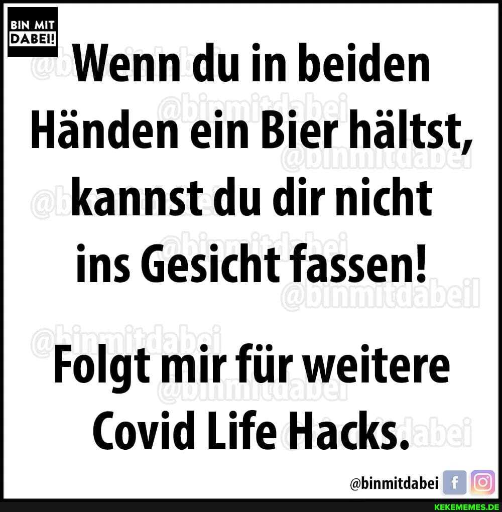 Wenn du in beiden
HÀnden ein Bier hÀltst, kannst du dir nicht ins Gesicht fassen!
Folgt mir fĂŒr weitere
Covid Life Hacks.
@binmitdabei