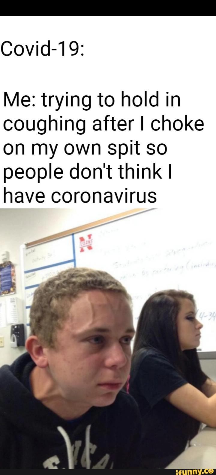 Covid19 Me trying to hold in coughing after I choke on my own spit