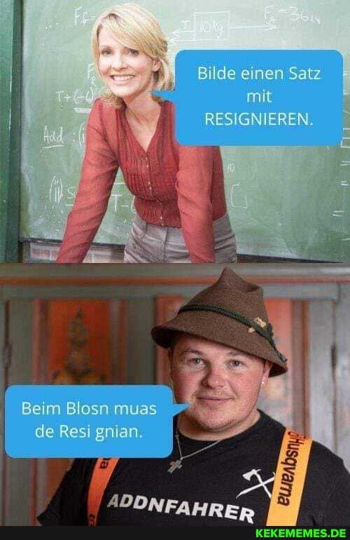 Bilde einen Satz
) RESIGNIEREN.
\ -
Beim Blosn muas de Resi gnian.
ADDMER
