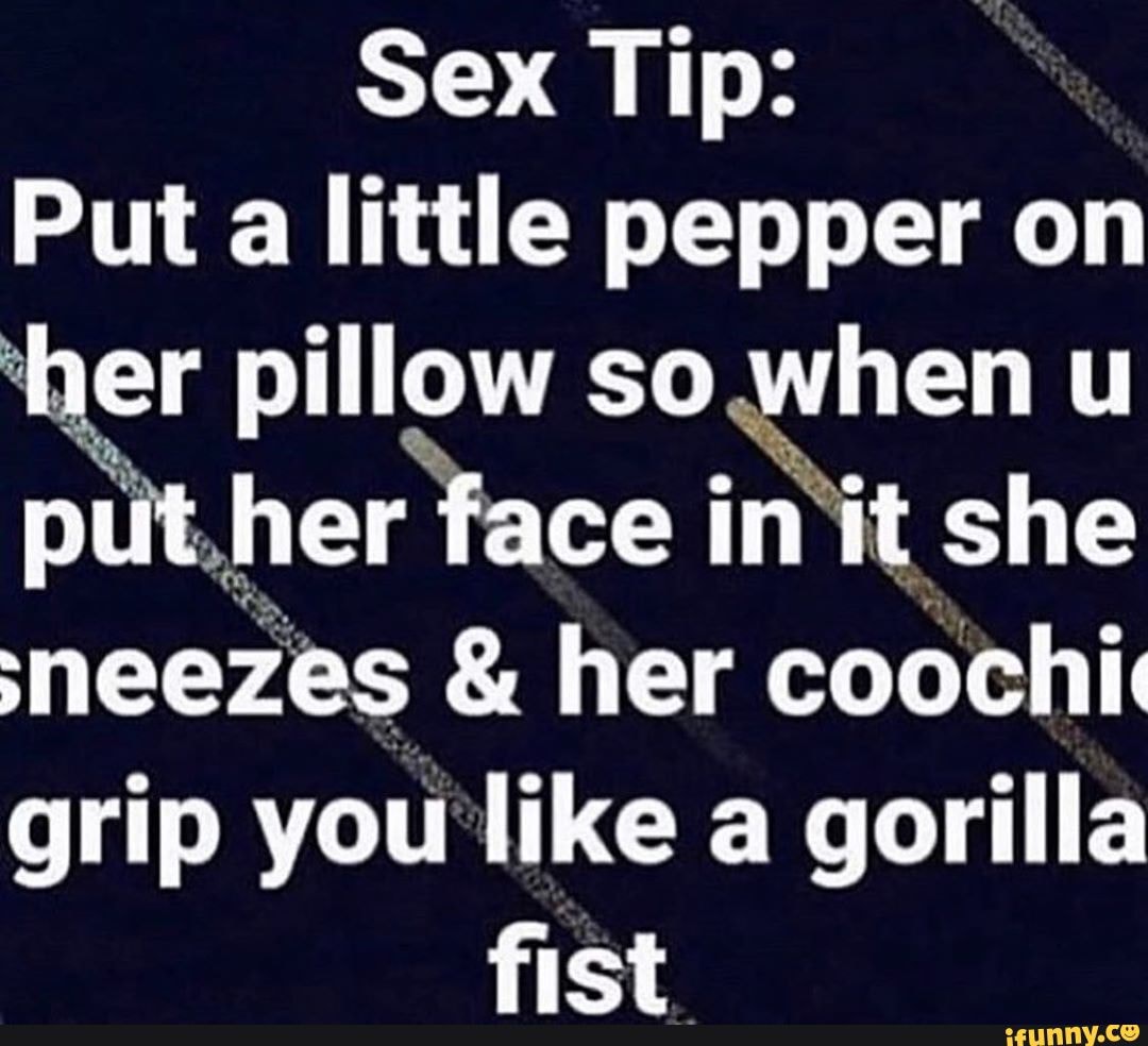 Sex Tip: Put a little pepper on 'her pillow so when u put.her face in ...