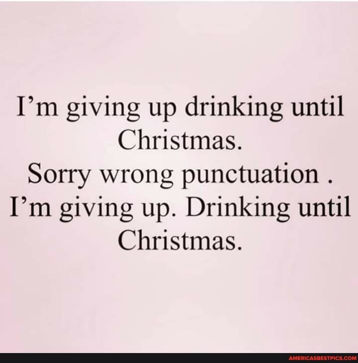 I'm giving up drinking until
Christmas.
Sorry wrong punctuation .
I'm giving up. Drinking until
Christmas.