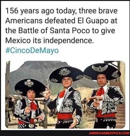 156 years ago today, three brave
Americans defeated El Guapo at the Battle of Santa Poco to give
Mexico its independence.
#CincoDeMayo