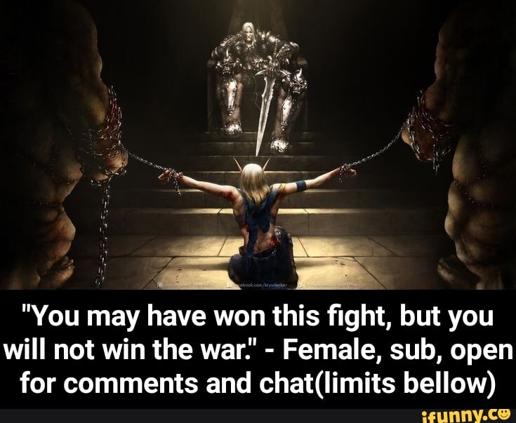"You may have won this fight, but you will not win the war.' - Female, sub, open for comments and bellow) - "You may have won this fight, but you will not win the war." - Female, sub, open for comments and chat(limits bellow)