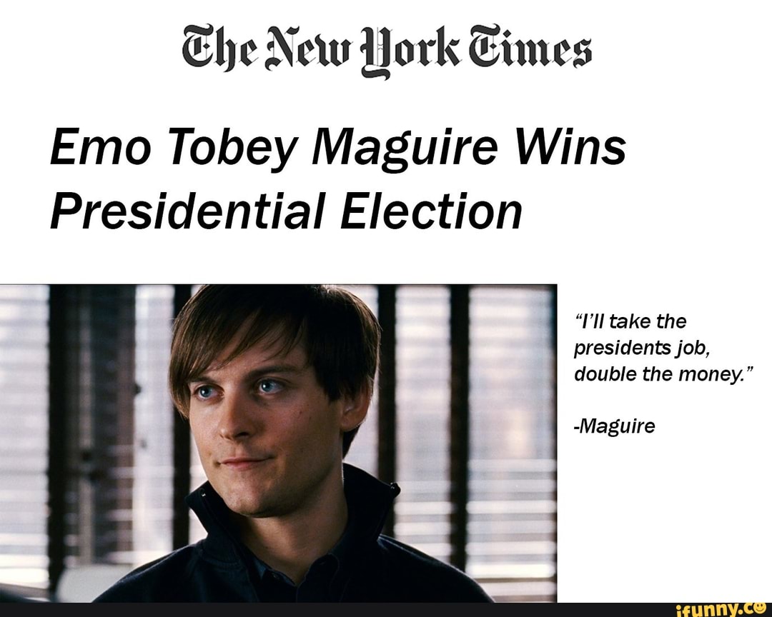 Che New York Times Emo Tobey Maguire Wins Presidential Election Take The Presidents Job Double The Money Maguire