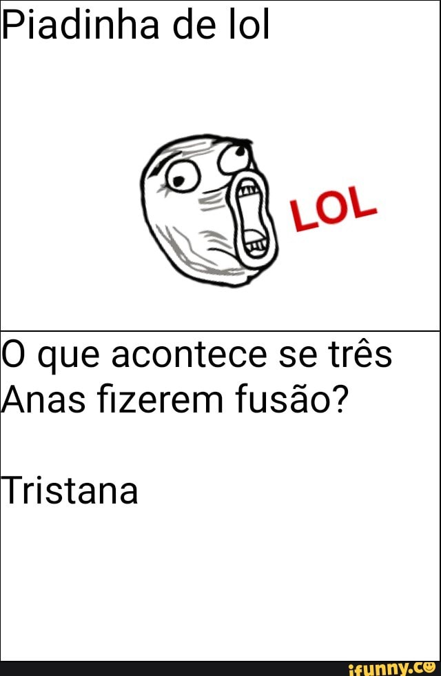 Piadinha de lol
O que acontece se três
Anas fizerem fusão?
Tristana