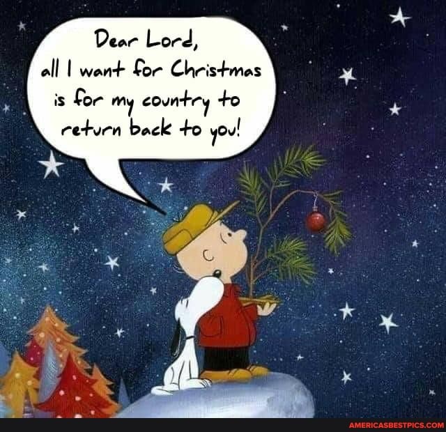Dear Lord, all I want Gar Cheistmas
is for my country +o return back +o you!