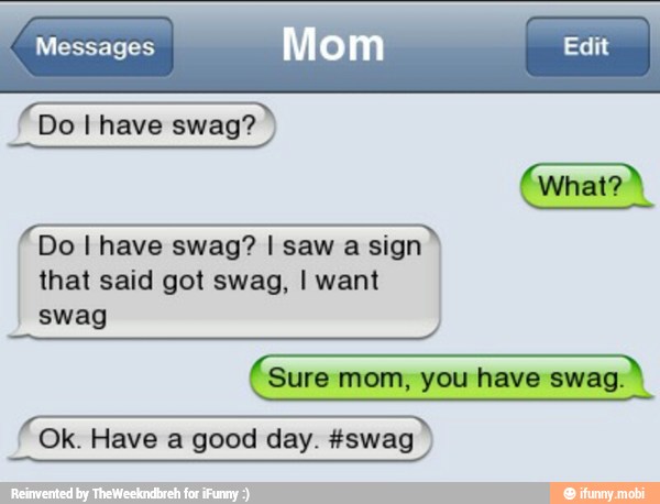 Messages
Mom Edit
FDo l have swag? I
E EE a sign
that said got swag, I want
I
swag
(Sure mom, you have EN