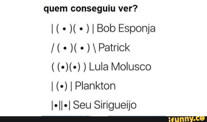 quem conseguiu ver?
Bob Esponja
Patrick
) Lula Molusco
Plankton
Seu Sirigueijo