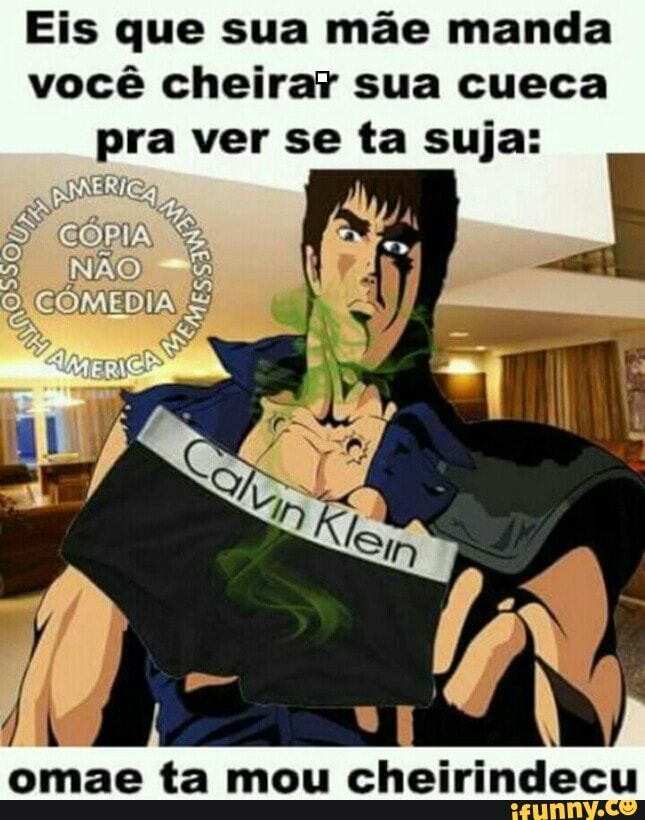 Eis que sua mãe manda
você cheirar sua cueca
pra ver se ta suja:
cheirindecu