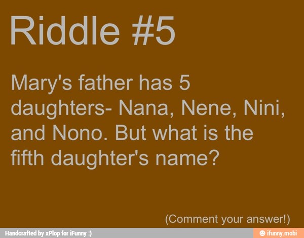 Riddle #5 Mary's father has 5 daughters- Nana, Nene, Nini, and Nono ...