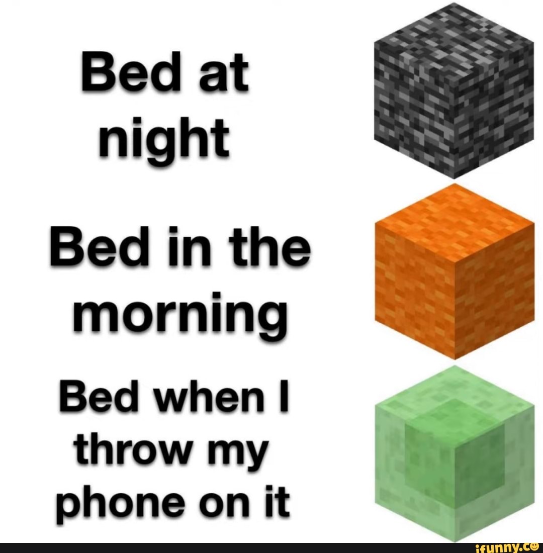 Bed at night Bed in the morning Bed when I throw my phone on it - iFunny