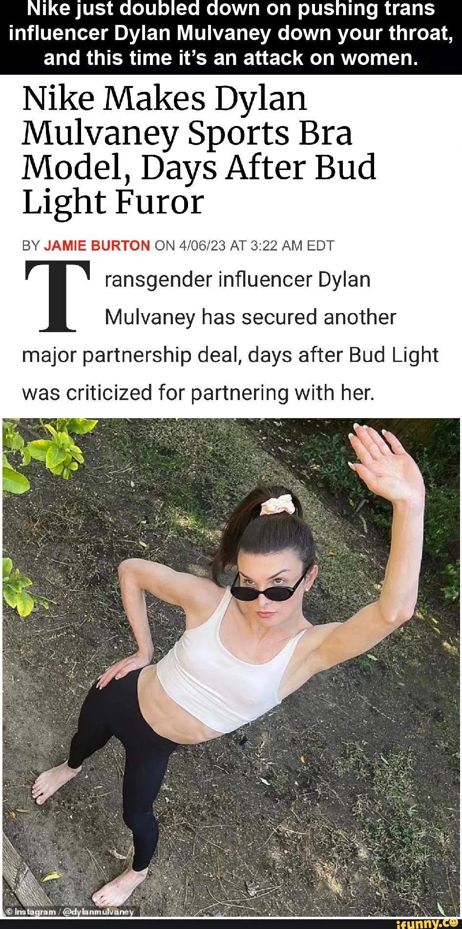 Nike just doubled down on pushing trans influencer Dylan Mulvaney down your throat, and this time it's an attack on women. Nike Makes Dylan Mulvaney Sports Bra Model, Days After Bud Light Furor BY JAMIE BURTON ON AT AM EDT T ransgender influencer Dylan Mulvaney has secured another major partnership deal, days after Bud Light was Criticized for partnering with her.