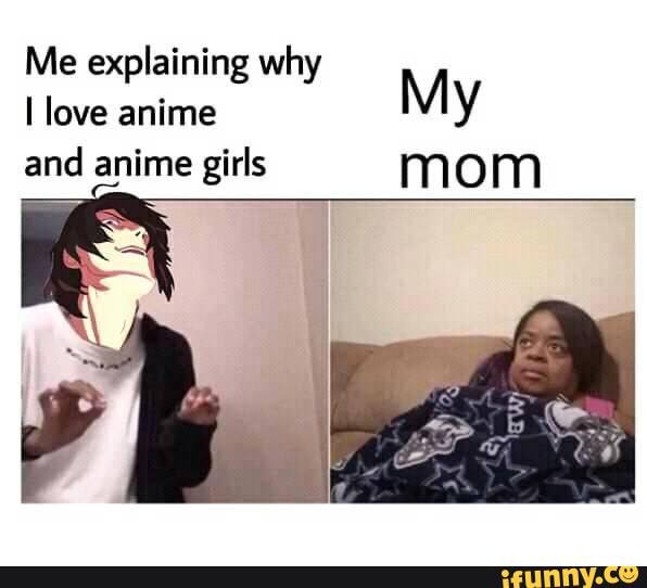 Me Explaining Why I Love Anime My And Anime Girls Mom IFunny me-explaining-why-i-love-anime-my-and-anime-girls-mom-ifunny