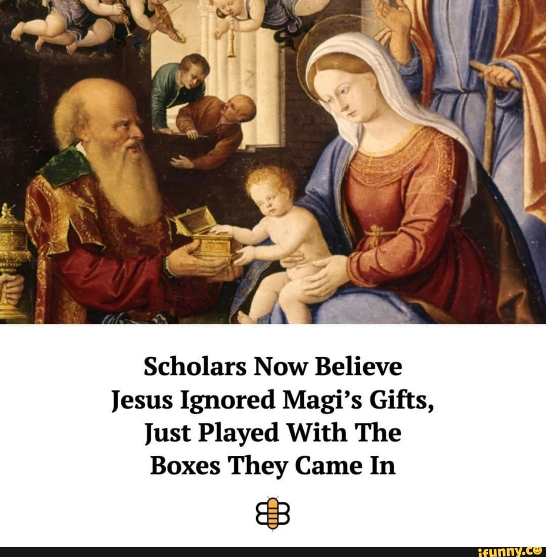 Scholars Now Believe
Jesus Ignored Magi's Gifts,
Just Played With The
Boxes They Came In
