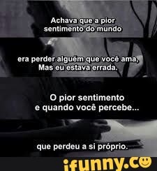 O pior sentimento
e quando você percebe.
que perdeu a si própt