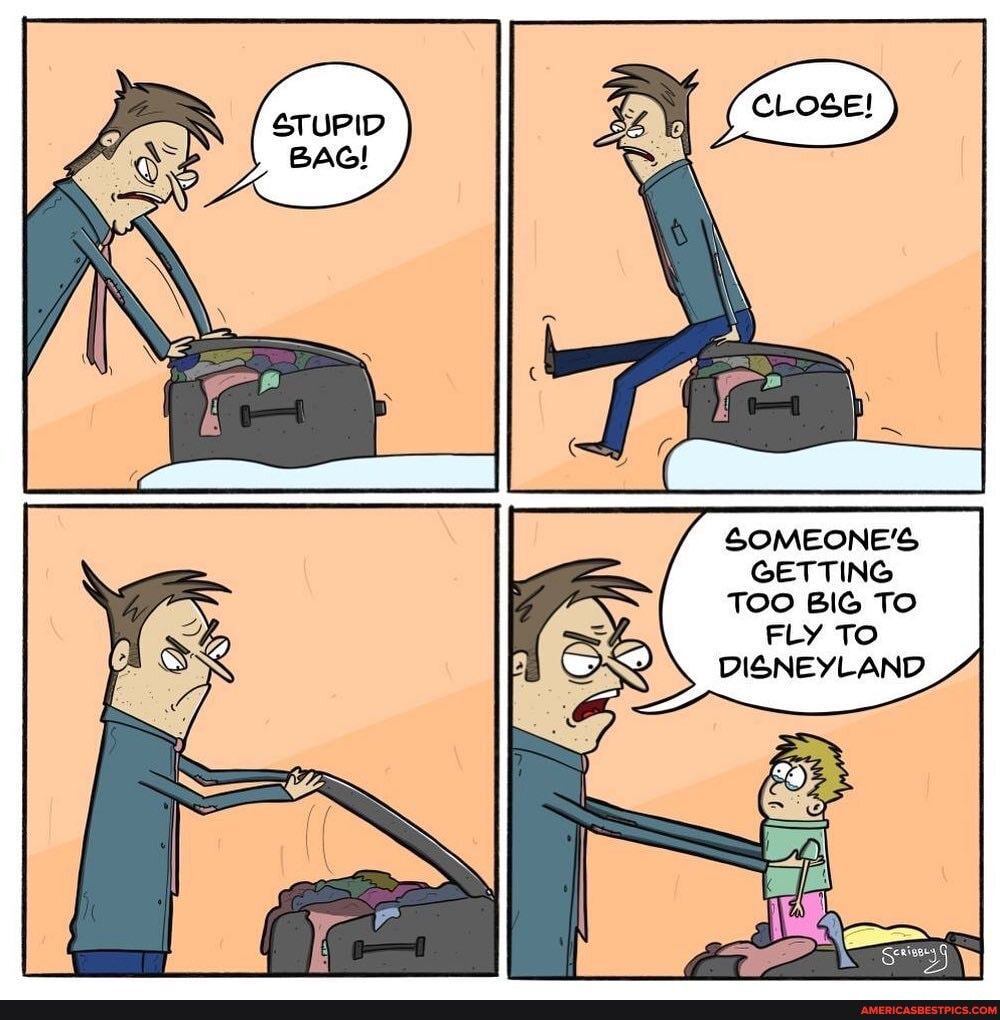 STUPID BAG!
SOMEONE'S GETTING TOO BIG TO FLY TO DISNEYLAND
