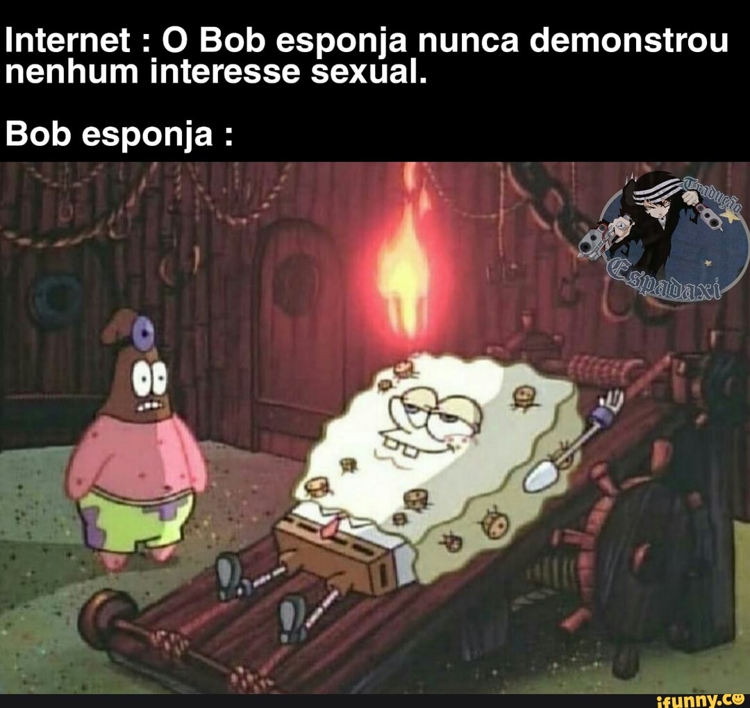 Internet O Bob esponja nunca demonstrou
nenhum interesse sexual.
Bob esponja