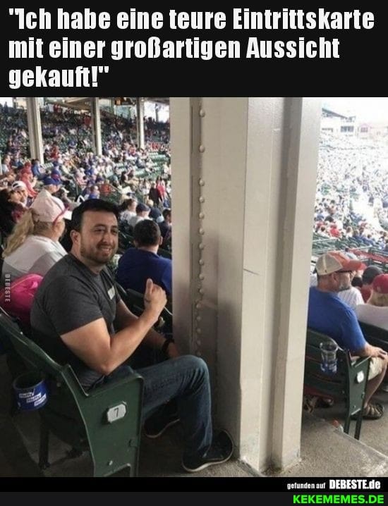 "Ich habe eine teure Eintrittskarte mit einer großartigen Aussicht
DEBESTE.dE
gekauft!"