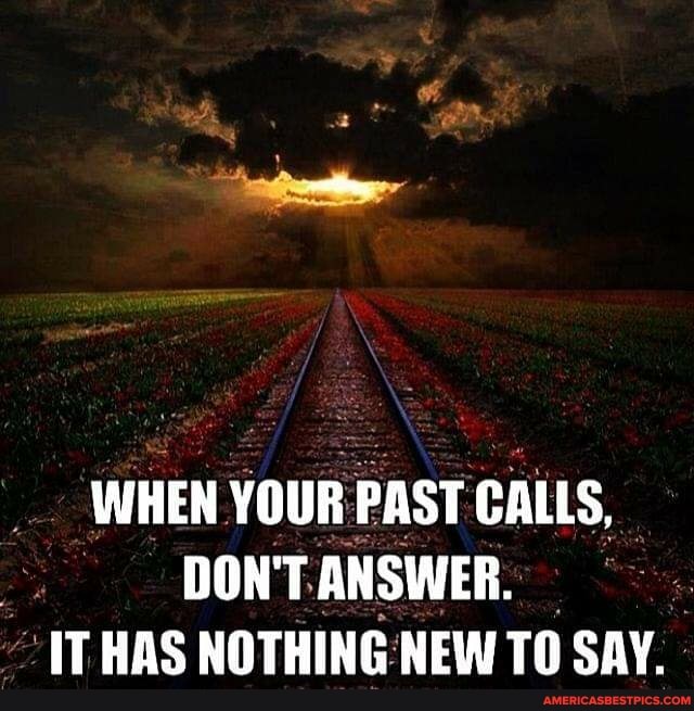 WHEN YOUR PAST CALLS,
DON'T ANSWER.
IT HAS NOTHING NEW TO SAY.