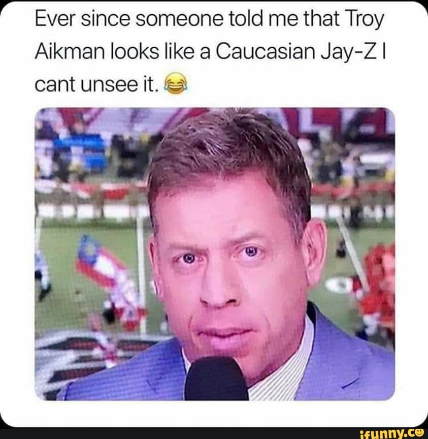 Ever since someone told me that Troy
Aikman looks like a Caucasian Jay-Z I
cant unsee it.
