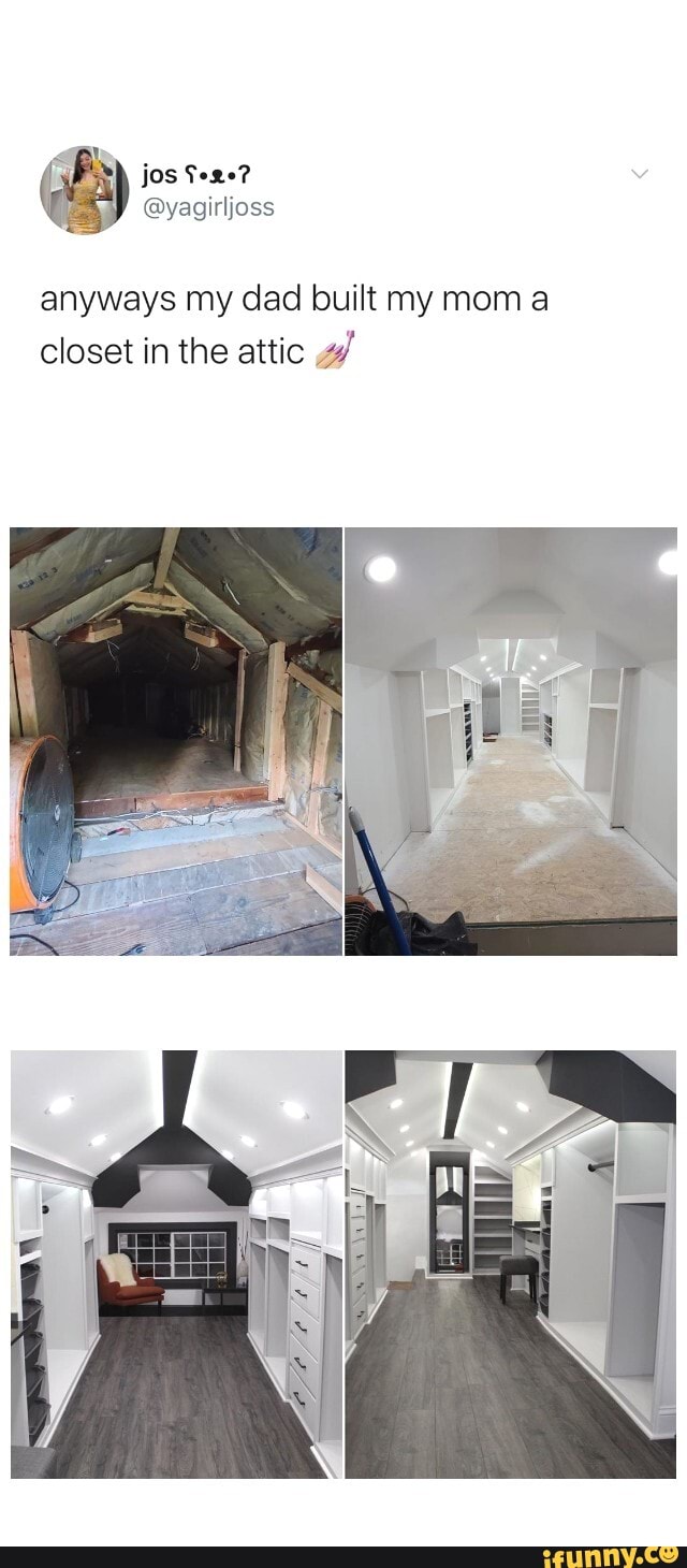 anyways my dad built my mom a
closet in the attic 4/