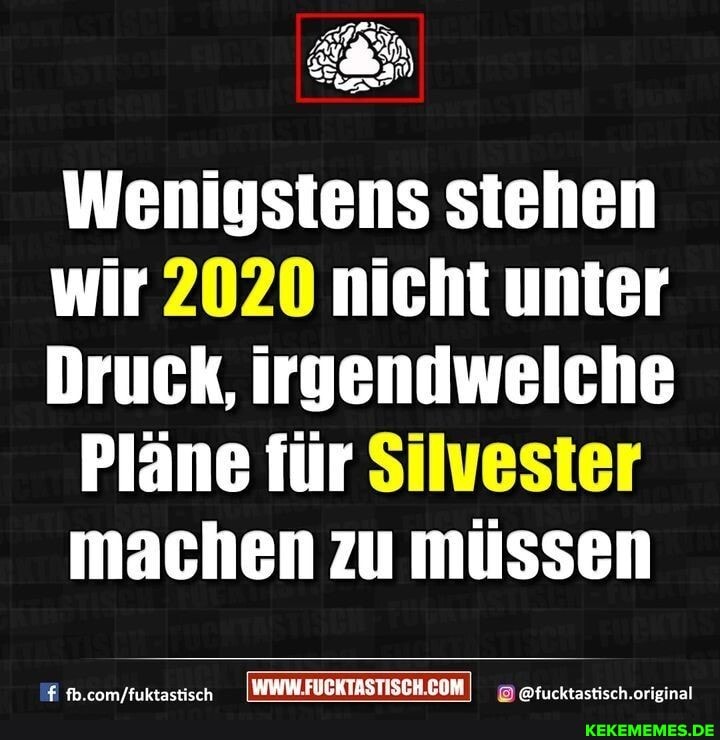 Wenigstens stehen
wir 2020 nicht unter
Druck, irgendwelche
Pläne für Silvester machen zu müssen
cam /fuktactiech @fucktastisch.original